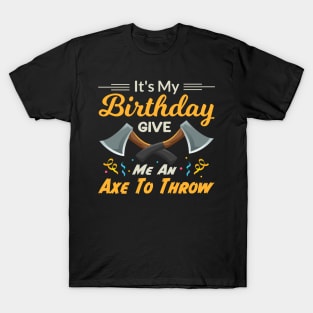 It's My Birthday Give Me An Axe To Throw T-Shirt